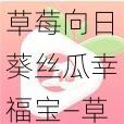 草莓向日葵丝瓜幸福宝—草莓向日葵丝瓜幸福宝，哪一个才是你的最爱？