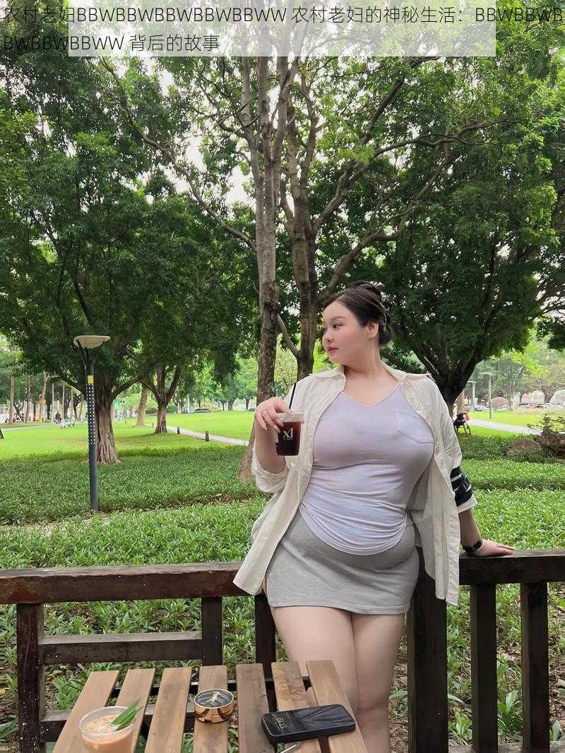 农村老妇BBWBBWBBWBBWBBWW 农村老妇的神秘生活：BBWBBWBBWBBWBBWW 背后的故事