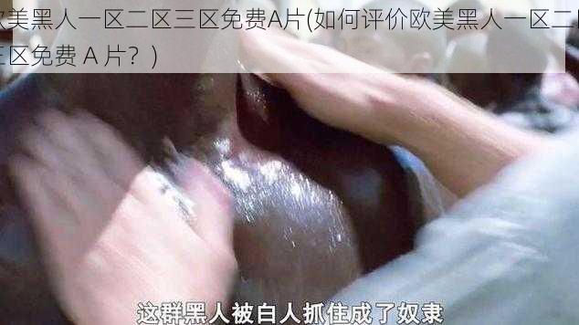 欧美黑人一区二区三区免费A片(如何评价欧美黑人一区二区三区免费 A 片？)