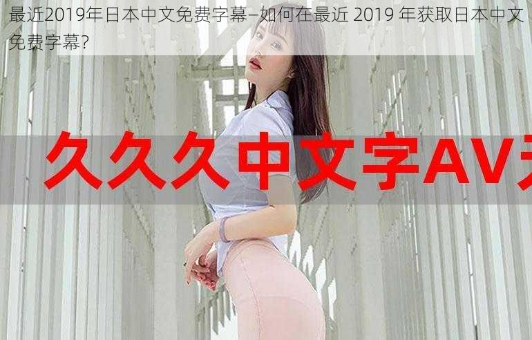 最近2019年日本中文免费字幕—如何在最近 2019 年获取日本中文免费字幕？