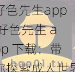 好色先生app 好色先生 app 下载：带你探索成人世界