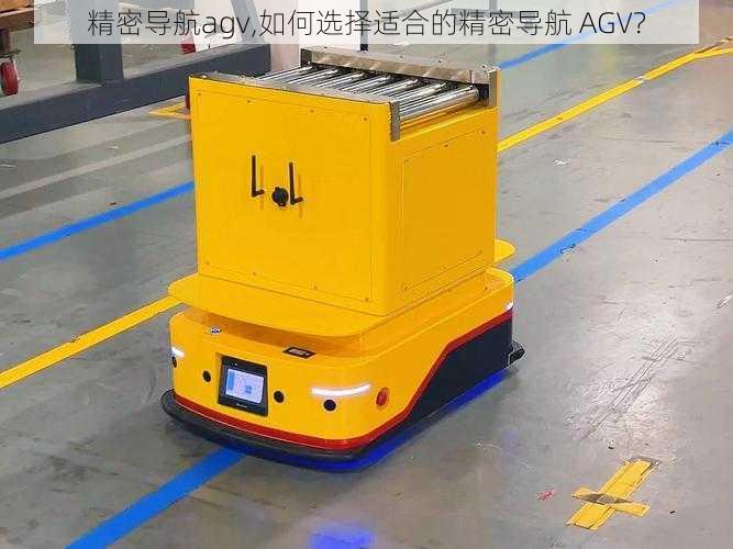 精密导航agv,如何选择适合的精密导航 AGV？