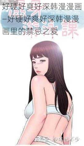 好硬好爽好深韩漫漫画—好硬好爽好深韩漫漫画里的禁忌之爱