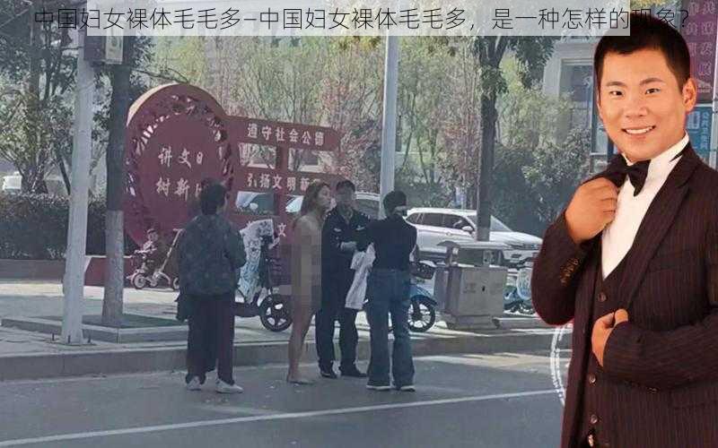 中国妇女裸体毛毛多—中国妇女裸体毛毛多，是一种怎样的现象？