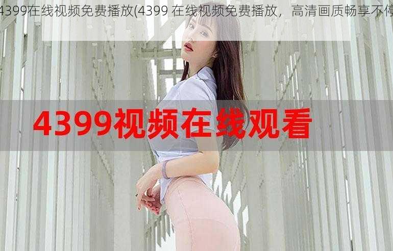 4399在线视频免费播放(4399 在线视频免费播放，高清画质畅享不停)