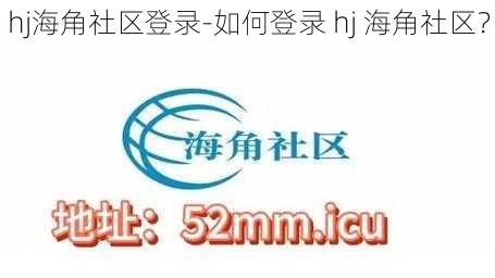 hj海角社区登录-如何登录 hj 海角社区？