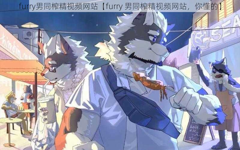 furry男同榨精视频网站【furry 男同榨精视频网站，你懂的】