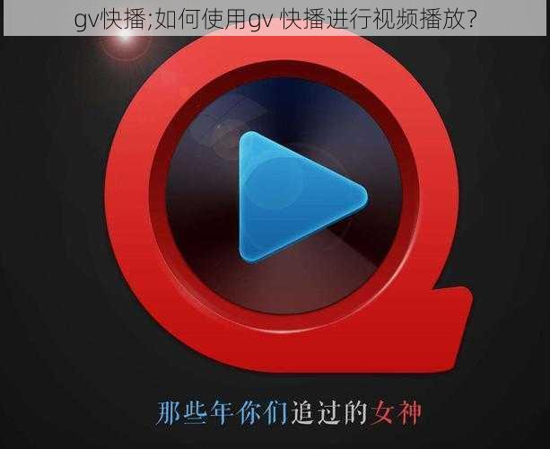 gv快播;如何使用gv 快播进行视频播放？