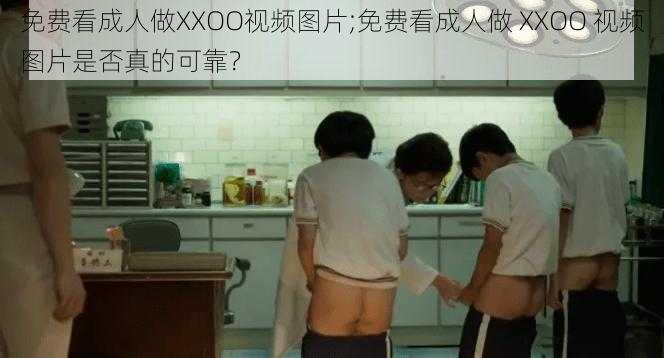 免费看成人做XXOO视频图片;免费看成人做 XXOO 视频图片是否真的可靠？