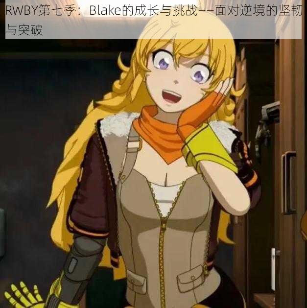 RWBY第七季：Blake的成长与挑战——面对逆境的坚韧与突破