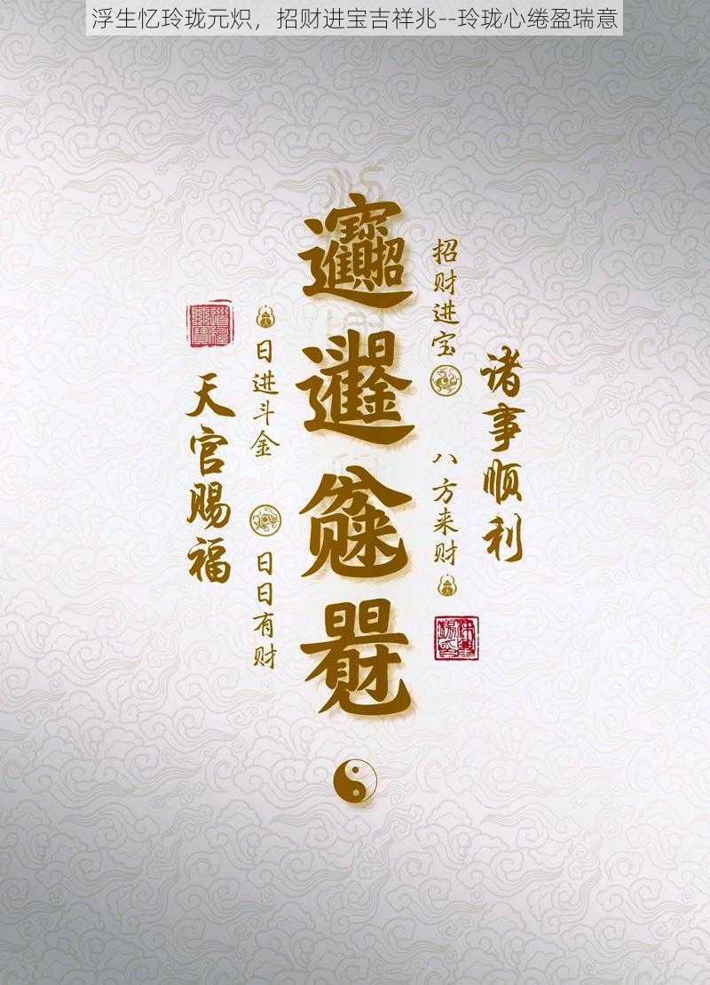 浮生忆玲珑元炽，招财进宝吉祥兆--玲珑心绻盈瑞意