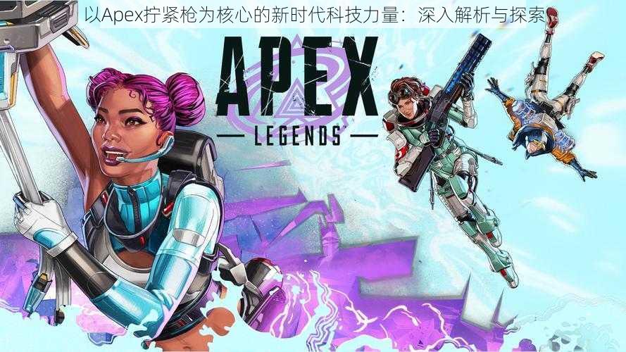 以Apex拧紧枪为核心的新时代科技力量：深入解析与探索