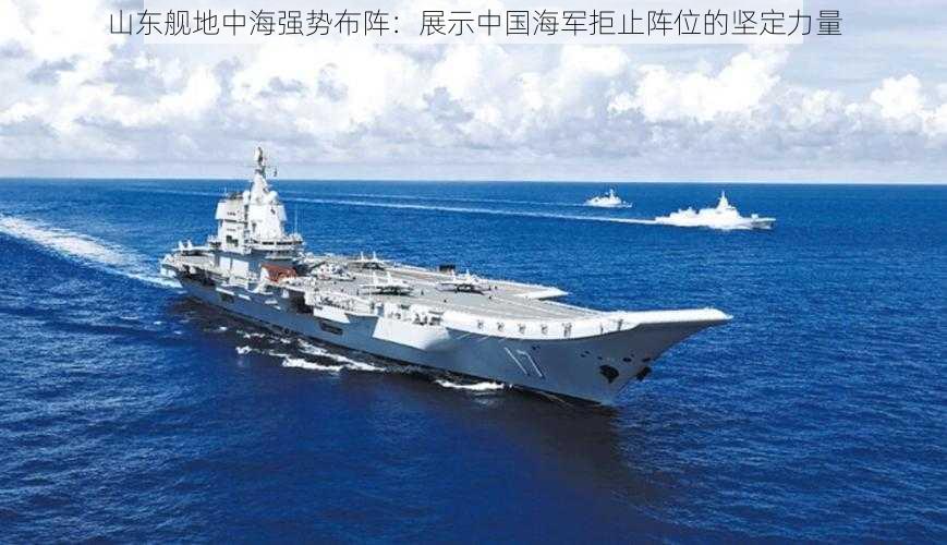 山东舰地中海强势布阵：展示中国海军拒止阵位的坚定力量