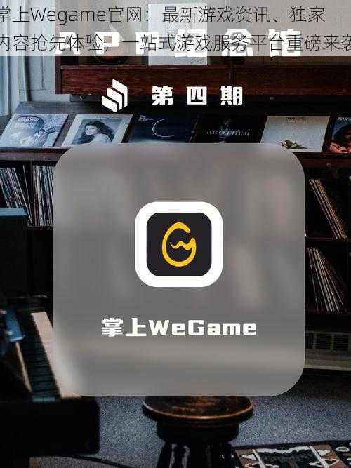 掌上Wegame官网：最新游戏资讯、独家内容抢先体验，一站式游戏服务平台重磅来袭