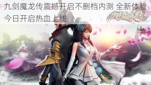 九剑魔龙传震撼开启不删档内测 全新体验今日开启热血上线