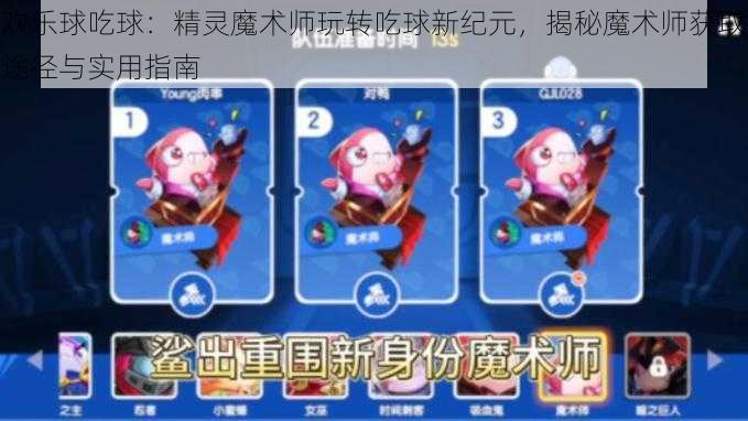 欢乐球吃球：精灵魔术师玩转吃球新纪元，揭秘魔术师获取途径与实用指南